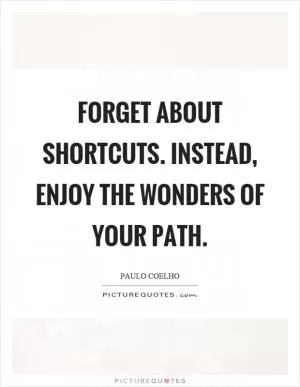 Forget about shortcuts. Instead, enjoy the wonders of your path Picture Quote #1