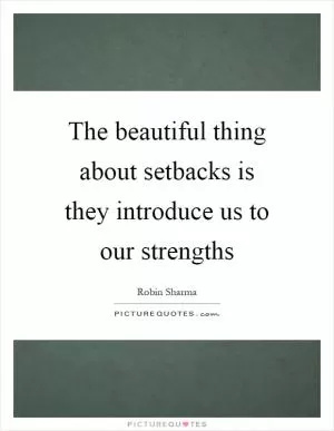 The beautiful thing about setbacks is they introduce us to our strengths Picture Quote #1