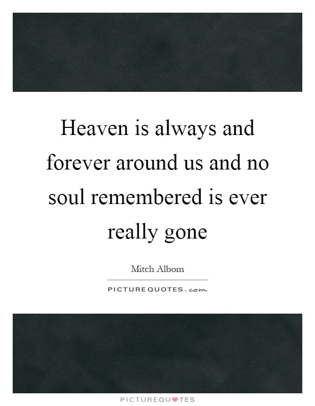 Heaven is always and forever around us and no soul remembered is ever really gone Picture Quote #1