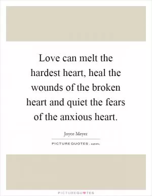 Love can melt the hardest heart, heal the wounds of the broken heart and quiet the fears of the anxious heart Picture Quote #1