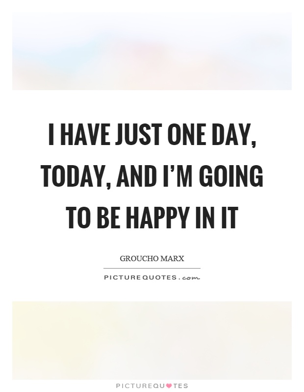 I have just one day, today, and I'm going to be happy in it Picture Quote #1