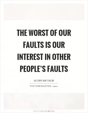 The worst of our faults is our interest in other people’s faults Picture Quote #1