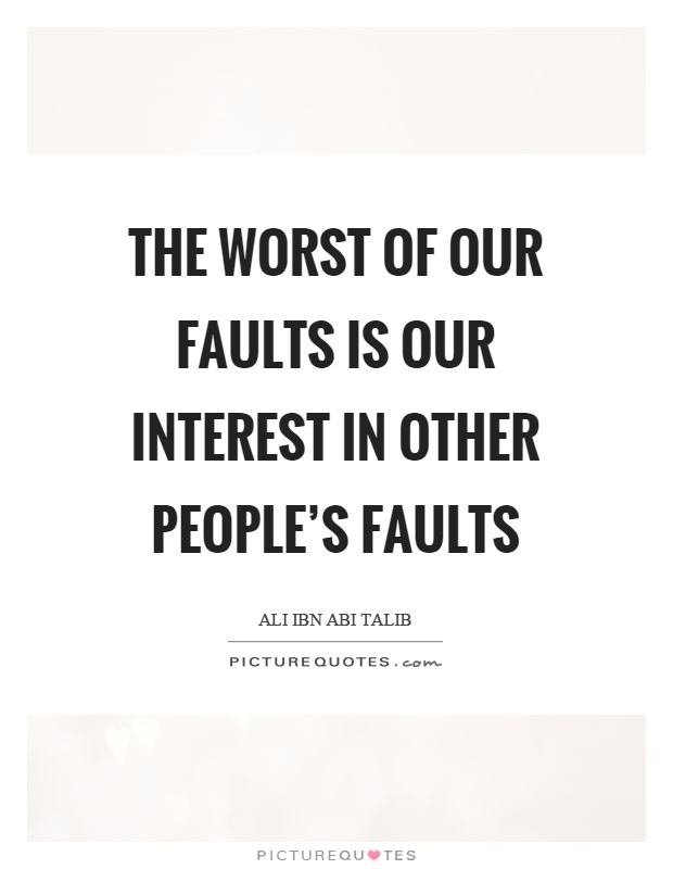 The worst of our faults is our interest in other people's faults Picture Quote #1