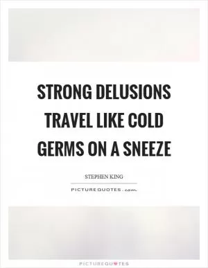 Strong delusions travel like cold germs on a sneeze Picture Quote #1