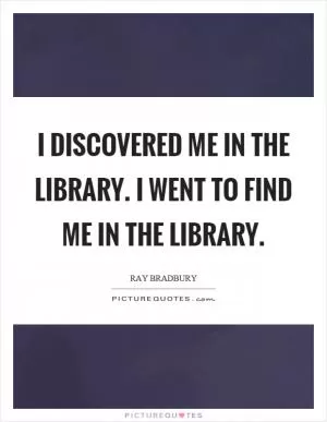 I discovered me in the library. I went to find me in the library Picture Quote #1