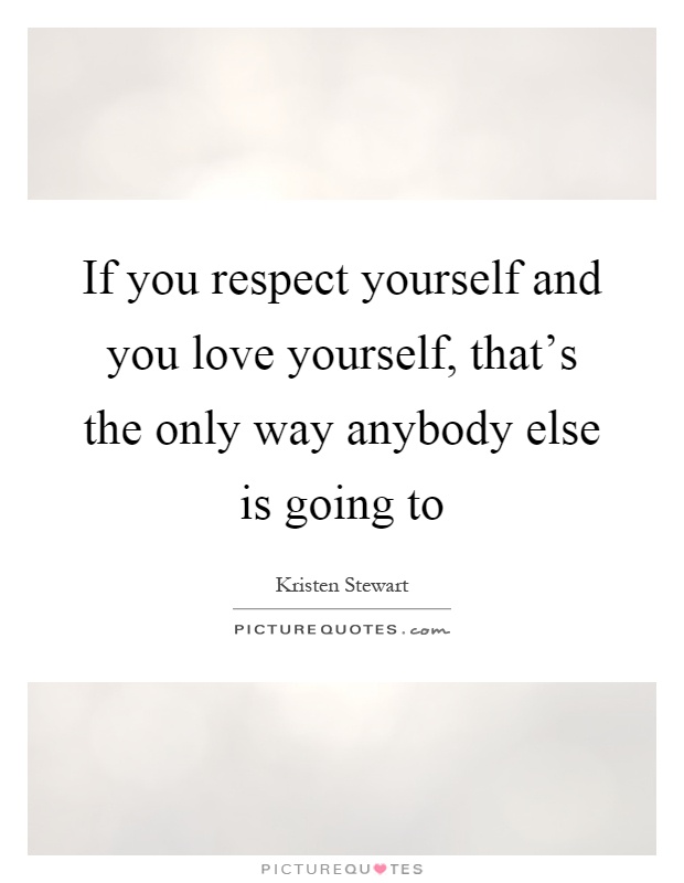 If you respect yourself and you love yourself, that's the only way anybody else is going to Picture Quote #1