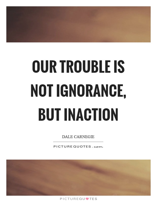 Our trouble is not ignorance, but inaction Picture Quote #1