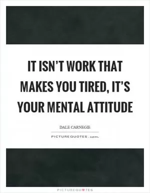 It isn’t work that makes you tired, it’s your mental attitude Picture Quote #1