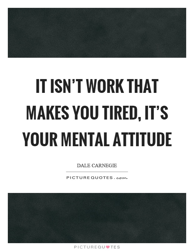 It isn't work that makes you tired, it's your mental attitude Picture Quote #1