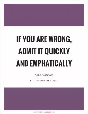 If you are wrong, admit it quickly and emphatically Picture Quote #1