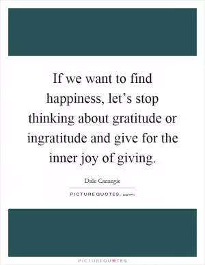 If we want to find happiness, let’s stop thinking about gratitude or ingratitude and give for the inner joy of giving Picture Quote #1