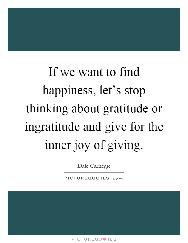 If we want to find happiness, let's stop thinking about gratitude or ingratitude and give for the inner joy of giving Picture Quote #1