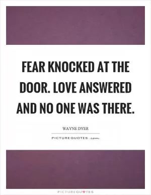 Fear knocked at the door. Love answered and no one was there Picture Quote #1