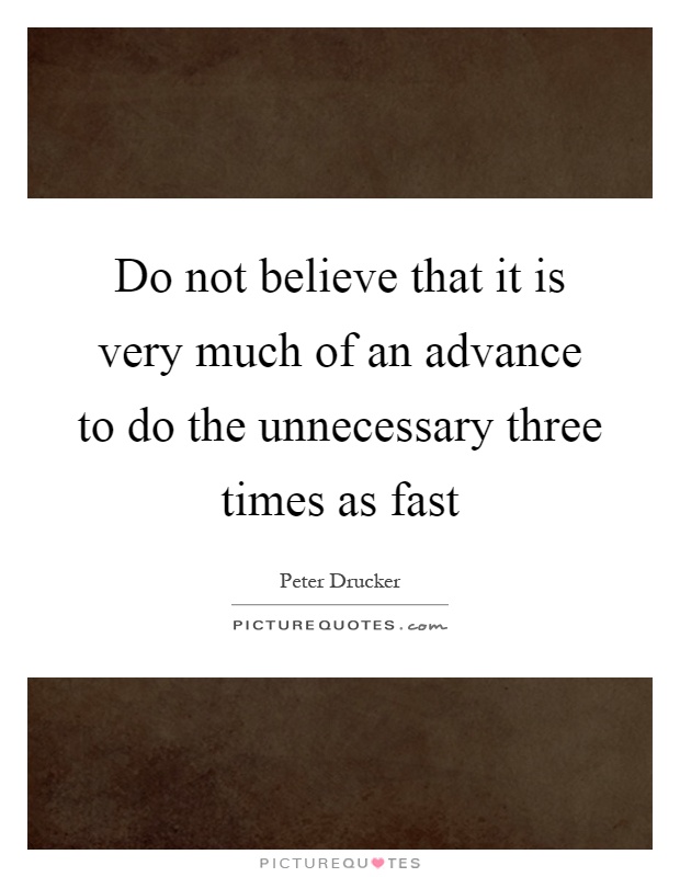 Do not believe that it is very much of an advance to do the unnecessary three times as fast Picture Quote #1