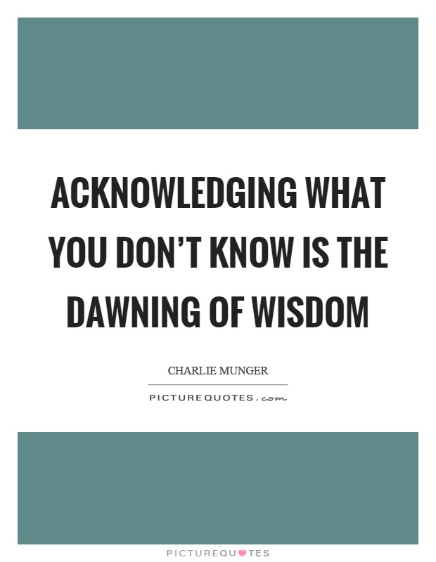 Acknowledging what you don't know is the dawning of wisdom Picture Quote #1