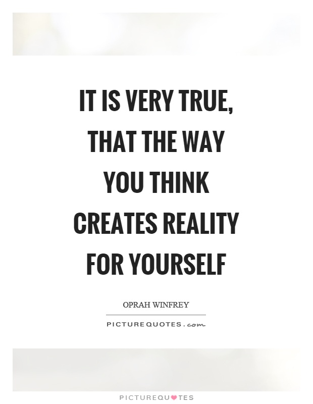 It is very true, that the way you think creates reality for yourself Picture Quote #1
