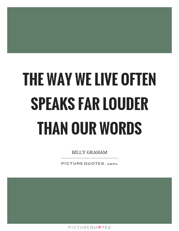 The way we live often speaks far louder than our words Picture Quote #1