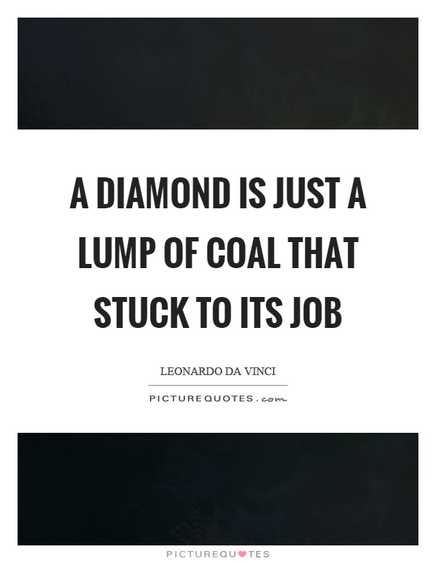 A diamond is just a lump of coal that stuck to its job Picture Quote #1