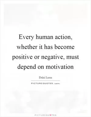 Every human action, whether it has become positive or negative, must depend on motivation Picture Quote #1