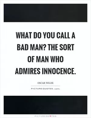 What do you call a bad man? The sort of man who admires innocence Picture Quote #1