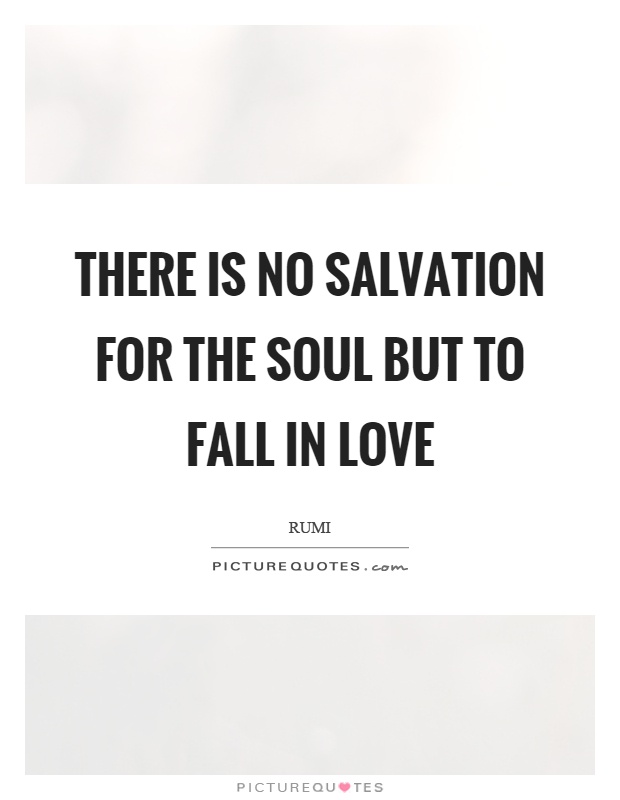 There is no salvation for the soul but to fall in love Picture Quote #1