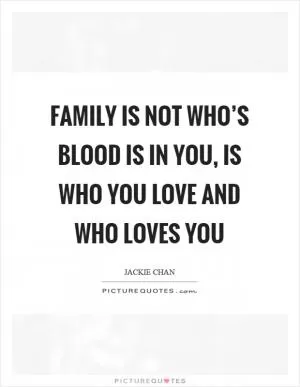 Family is not who’s blood is in you, is who you love and who loves you Picture Quote #1