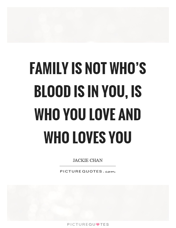 Family is not who's blood is in you, is who you love and who loves you Picture Quote #1