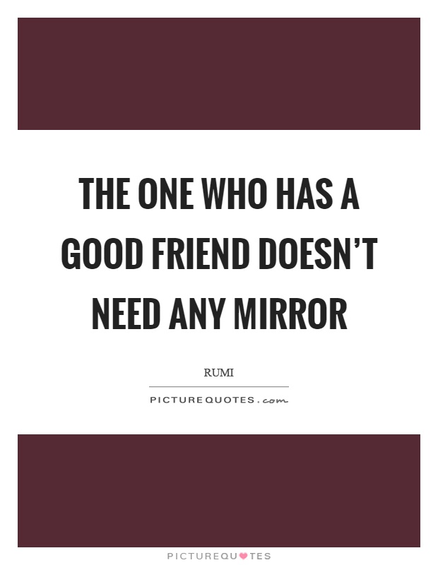The one who has a good friend doesn't need any mirror Picture Quote #1