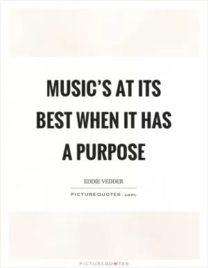 Music’s at its best when it has a purpose Picture Quote #1