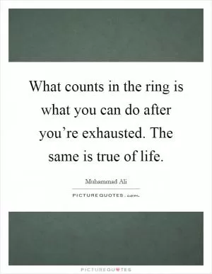 What counts in the ring is what you can do after you’re exhausted. The same is true of life Picture Quote #1