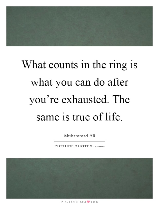What counts in the ring is what you can do after you're exhausted. The same is true of life Picture Quote #1