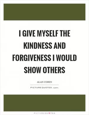 I give myself the kindness and forgiveness I would show others Picture Quote #1