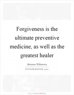 Forgiveness is the ultimate preventive medicine, as well as the greatest healer Picture Quote #1