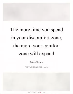 The more time you spend in your discomfort zone, the more your comfort zone will expand Picture Quote #1