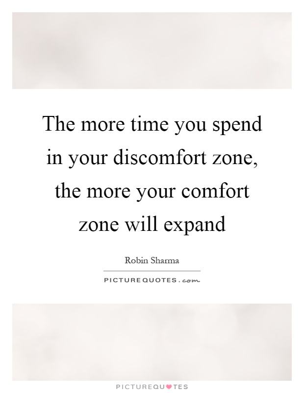 The more time you spend in your discomfort zone, the more your comfort zone will expand Picture Quote #1