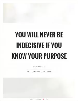 You will never be indecisive if you know your purpose Picture Quote #1