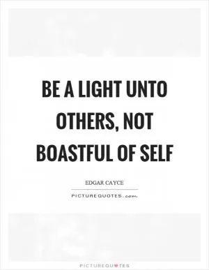 Be a light unto others, not boastful of self Picture Quote #1