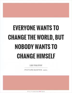 Everyone wants to change the world, but nobody wants to change himself Picture Quote #1