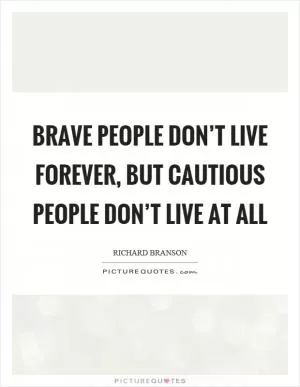Brave people don’t live forever, but cautious people don’t live at all Picture Quote #1