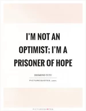 I’m not an optimist; I’m a prisoner of hope Picture Quote #1