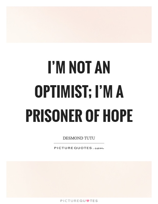 I'm not an optimist; I'm a prisoner of hope Picture Quote #1