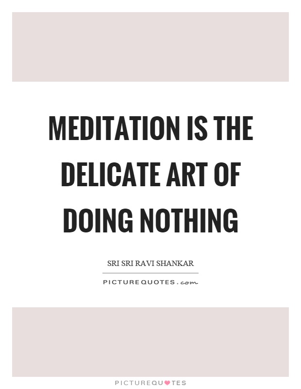 Meditation is the delicate art of doing nothing Picture Quote #1