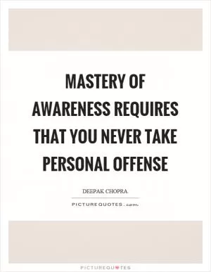 Mastery of awareness requires that you never take personal offense Picture Quote #1