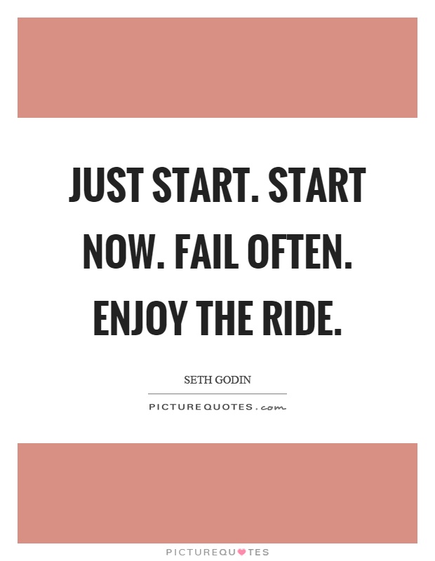 Just start. Start now. Fail often. Enjoy the ride Picture Quote #1