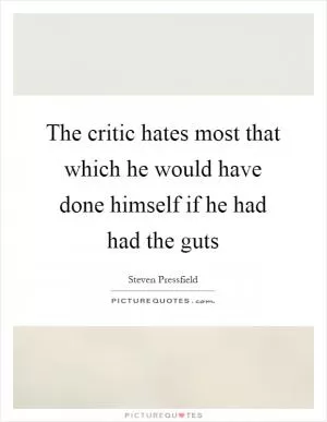 The critic hates most that which he would have done himself if he had had the guts Picture Quote #1