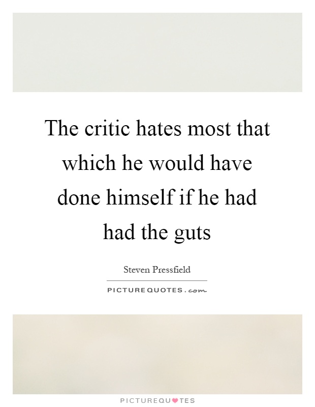 The critic hates most that which he would have done himself if he had had the guts Picture Quote #1