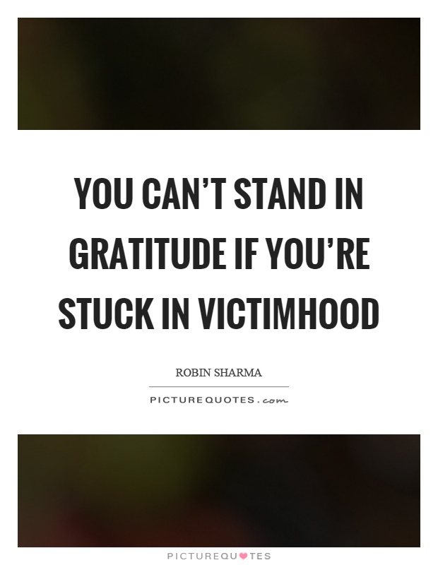 You can't stand in gratitude if you're stuck in victimhood Picture Quote #1
