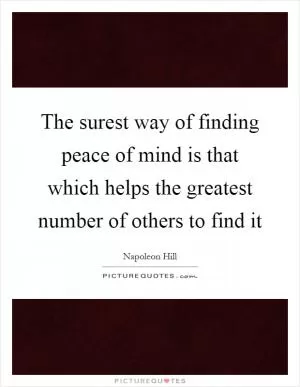 The surest way of finding peace of mind is that which helps the greatest number of others to find it Picture Quote #1