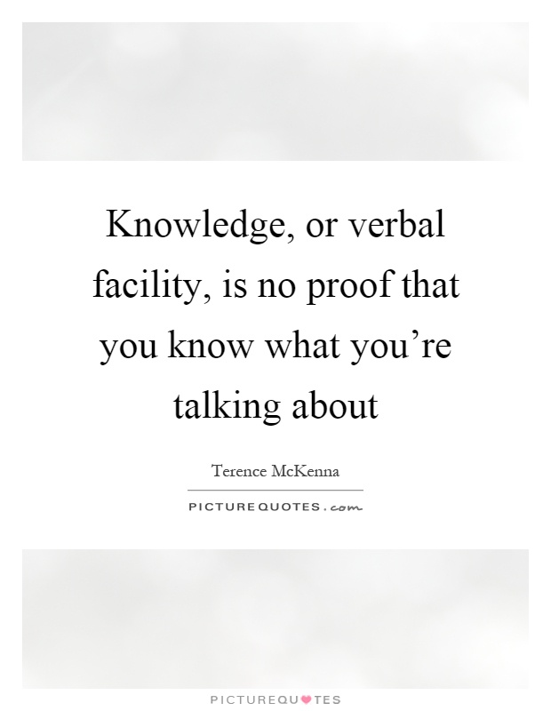 Knowledge, or verbal facility, is no proof that you know what you're talking about Picture Quote #1