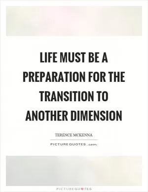 Life must be a preparation for the transition to another dimension Picture Quote #1